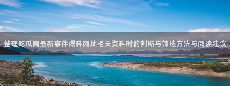 热点爆料网站:整理吃瓜网最新事件爆料网址相关资料时的判断与筛选方法与阅读建议